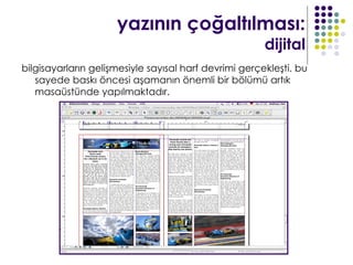 yazının çoğaltılması:
                                                       dijital
bilgisayarların gelişmesiyle sayısal harf devrimi gerçekleşti. bu
   sayede baskı öncesi aşamanın önemli bir bölümü artık
   masaüstünde yapılmaktadır.
 