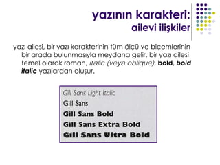 yazının karakteri:
                                       ailevi ilişkiler
yazı ailesi, bir yazı karakterinin tüm ölçü ve biçemlerinin
  bir arada bulunmasıyla meydana gelir. bir yazı ailesi
  temel olarak roman, italic (veya oblique), bold, bold
  italic yazılardan oluşur.
 