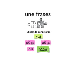 une frases
utilizando conectores
καί
οὔτε οὔτε
οὐ ἀλλά
 