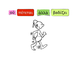 πέτεται βαδίζειοὐ ἀλλὰ
 