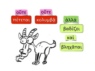 πέτεται κολυμβᾷ
βαδίζει
βληχᾶται
καὶ
οὔτε οὔτε
ἀλλά
 