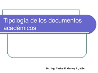 Tipología de los documentos académicos Dr., Ing. Carlos E. Godoy R., MSc. 