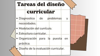 Tareas del diseño
curricular
Diagnostico de problemas y
necesidades.
Modelación del currículo.
Estructura curricular.
Organización para la puesta en
práctica.
Diseño de la evaluación curricular.
 