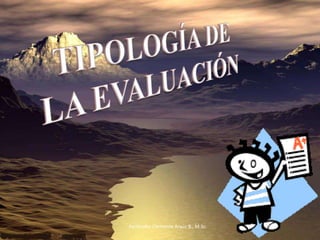 TIPOLOGÍA DE   LA EVALUACIÓN Facilitador Clemente Araúz B., M.Sc. 