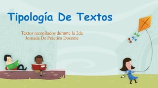 Tipología De Textos
Textos recopilados durante la 2da
Jornada De Práctica Docente
 