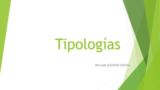Tipologías
WILLIAM ACEVEDO OSPINA
 
