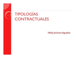 TIPOLOGÍASTIPOLOGÍAS
CONTRACTUALESCONTRACTUALESCONTRACTUALESCONTRACTUALES
Nelly Jiménez AgudeloNelly Jiménez Agudelo
 