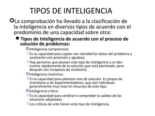TIPOS DE INTELIGENCIA
La comprobación ha llevado a la clasificación de
la inteligencia en diversos tipos de acuerdo con e...