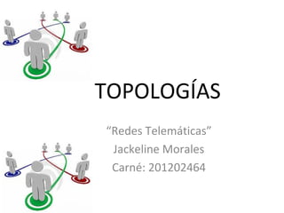 TOPOLOGÍAS
“Redes Telemáticas”
 Jackeline Morales
 Carné: 201202464
 