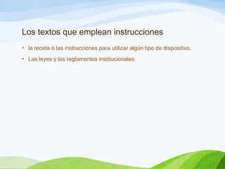Los textos que emplean instrucciones
• la receta o las instrucciones para utilizar algún tipo de dispositivo.
• Las leyes y los reglamentos institucionales.
 
