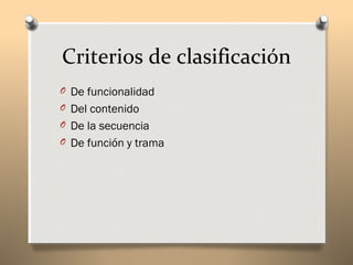 Criterios de clasificación
O De funcionalidad
O Del contenido
O De la secuencia
O De función y trama
 