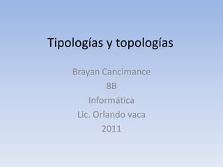 Tipologías y topologías Brayan Cancimance  8B Informática Lic. Orlando vaca 2011 