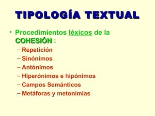 TIPOLOGÍA TEXTUAL Procedimientos  léxicos   de la  COHESIÓN  : Repetición Sinónimos Antónimos Hiperónimos e hipónimos Campos Semánticos Metáforas y metonimias 