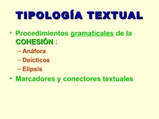 TIPOLOGÍA TEXTUAL Procedimientos  gramaticales   de la  COHESIÓN  : Anáfora Deícticos Elipsis Marcadores y conectores textuales 