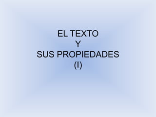 EL TEXTO
        Y
SUS PROPIEDADES
        (I)
 