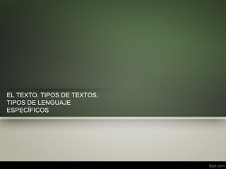 EL TEXTO. TIPOS DE TEXTOS.
TIPOS DE LENGUAJE
ESPECÍFICOS
 