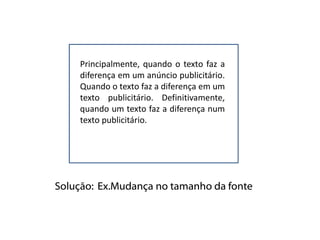 Principalmente, quando o texto faz a
    diferença em um anúncio publicitário.
    Quando o texto faz a diferença em um
    texto publicitário. Definitivamente,
    quando um texto faz a diferença num
    texto publicitário.




Solução: Ex.Mudança no tamanho da fonte
 