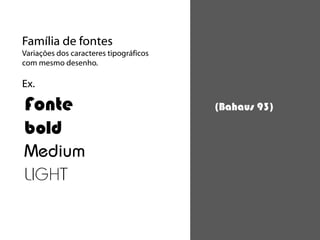 Família de fontes
Variações dos caracteres tipográficos
com mesmo desenho.

Ex.

Fonte                                   (Bahaus 93)

bold
Medium
LIGHT
 