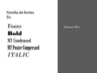 Família de fontes
Ex.

Fonte                  (Bodoni MT)

Bold
MT Condensed
MT Poster Compressed
ITALIC
 
