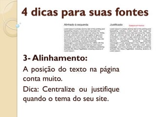 4 dicas para suas fontes
3- Alinhamento:
A posição do texto na página
conta muito.
Dica: Centralize ou justifique
quando o tema do seu site.