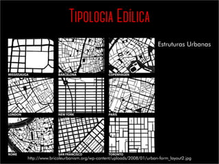 Tipologia Edílica
Estruturas Urbanas
http://www.bricoleurbanism.org/wp-content/uploads/2008/01/urban-form_layout2.jpg
 