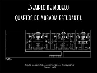 Exemplo de modelo:
quartos de moradia estudantil
Projeto vencedor do Concurso Internacional de Arquitectura
Panamá, 2008
 