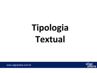 www.algosobre.com.brwww.algosobre.com.br
Tipologia
Textual
 