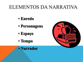 ELEMENTOS DA NARRATIVA
• Enredo
• Personagens
• Espaço
• Tempo
• Narrador
 