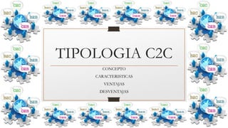 TIPOLOGIA C2C
CONCEPTO
CARACTERISTICAS
VENTAJAS
DESVENTAJAS
 