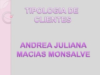 TIPOLOGIA DE  CLIENTES ANDREA JULIANA MACIAS MONSALVE 