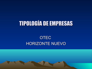 TIPOLOGÍA DE EMPRESAS

       OTEC
  HORIZONTE NUEVO
 