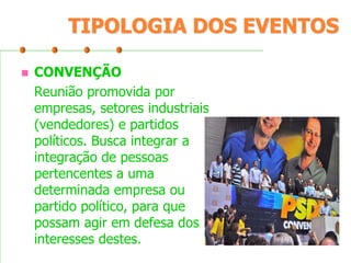 TIPOLOGIA DOS EVENTOS


CONVENÇÃO
Reunião promovida por
empresas, setores industriais
(vendedores) e partidos
políticos. Busca integrar a
integração de pessoas
pertencentes a uma
determinada empresa ou
partido político, para que
possam agir em defesa dos
interesses destes.

 