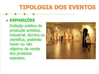 TIPOLOGIA DOS EVENTOS


EXPOSIÇÕES
Exibição pública de
produção artística,
industrial, técnica ou
científica, podendo
haver ou não
objetivo de venda
dos produtos
expostos.

 