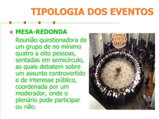 TIPOLOGIA DOS EVENTOS


MESA-REDONDA
Reunião questionadora de
um grupo de no mínimo
quatro a oito pessoas,
sentadas em semicírculo,
as quais debatem sobre
um assunto controvertido
e de interesse público,
coordenada por um
moderador, onde o
plenário pode participar
ou não.

 