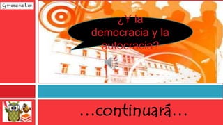 …continuará…
¿Y la
democracia y la
autocracia?
 