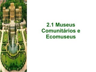 2.1 Museus Comunitários e Ecomuseus 