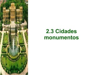 2.3 Cidades monumentos 