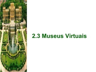 2.3 Museus Virtuais 