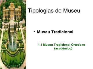 Tipologias de Museu Museu Tradicional 1.1 Museu Tradicional Ortodoxo (acadêmico) 