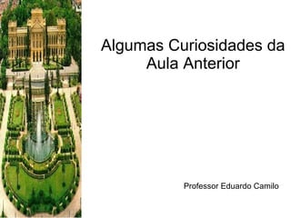 Algumas Curiosidades da Aula Anterior Professor Eduardo Camilo 
