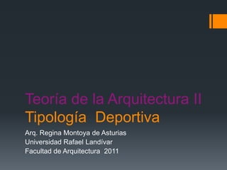 Teoría de la Arquitectura II TipologíaDeportiva Arq. Regina Montoya de Asturias Universidad Rafael Landívar Facultad de Arquitectura  2011 