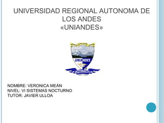 UNIVERSIDAD REGIONAL AUTONOMA DE
LOS ANDES
«UNIANDES»
NOMBRE: VERONICA MEÁN
NIVEL: VI SISTEMAS NOCTURNO
TUTOR: JAVIER ULLOA
 