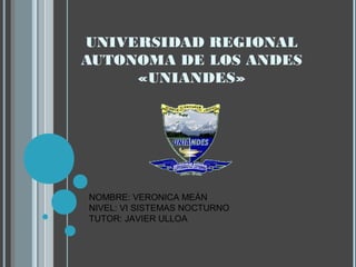 UNIVERSIDAD REGIONAL
AUTONOMA DE LOS ANDES
«UNIANDES»
NOMBRE: VERONICA MEÁN
NIVEL: VI SISTEMAS NOCTURNO
TUTOR: JAVIER ULLOA
 