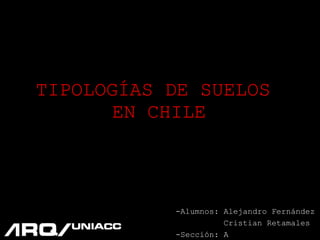TIPOLOGÍAS DE SUELOS  EN CHILE -Alumnos: Alejandro Fernández  Cristian Retamales -Sección: A  