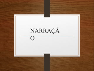 NARRAÇÃ
O
 