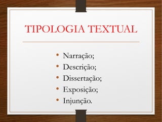 TIPOLOGIA TEXTUAL
• Narração;
• Descrição;
• Dissertação;
• Exposição;
• Injunção.
 