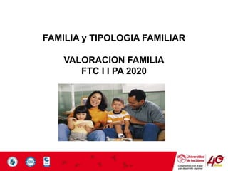 Compromiso con la paz
y el desarrollo regional
FAMILIA y TIPOLOGIA FAMILIAR
VALORACION FAMILIA
FTC I I PA 2020
 
