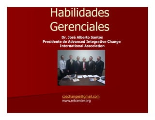 HabilidadesHabilidades
GerencialesGerenciales
Dr. José Alberto Santos
Presidente de Advanced Integrative Change
International Association
coachanges@gmail.com
www.retcenter.org
 
