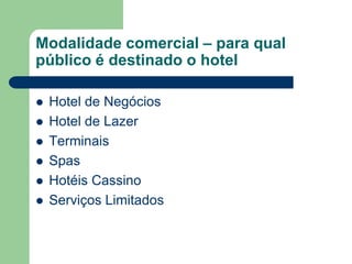 Modalidade comercial – para qual
público é destinado o hotel

   Hotel de Negócios
   Hotel de Lazer
   Terminais
   Spas
   Hotéis Cassino
   Serviços Limitados
 