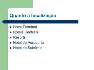 Quanto a localização

   Hotel Terminal
   Hotéis Centrais
   Resorts
   Hotel de Aeroporto
   Hotel de Subúrbio
 